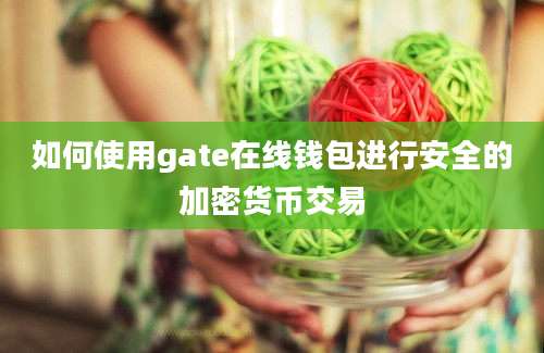 如何使用gate在线钱包进行安全的加密货币交易