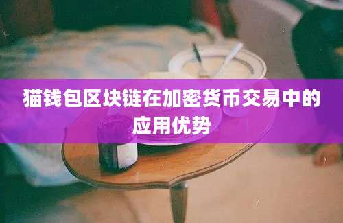 猫钱包区块链在加密货币交易中的应用优势