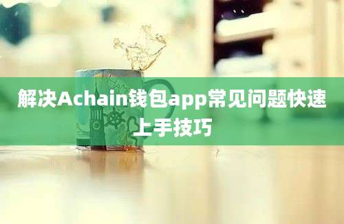 解决Achain钱包app常见问题快速上手技巧