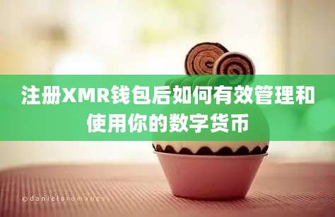 注册XMR钱包后如何有效管理和使用你的数字货币