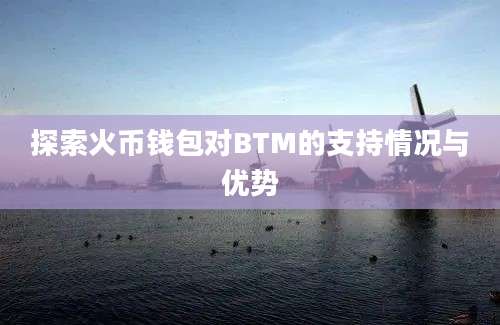 探索火币钱包对BTM的支持情况与优势