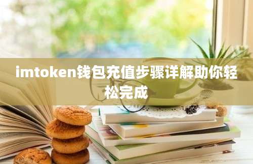 imtoken钱包充值步骤详解助你轻松完成