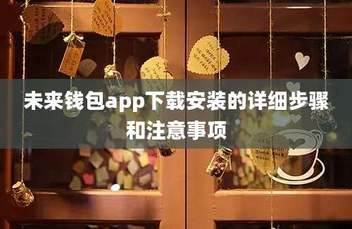 未来钱包app下载安装的详细步骤和注意事项