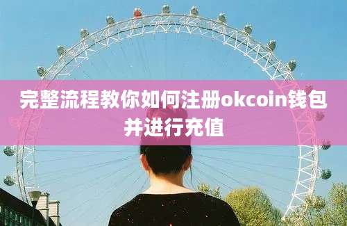 完整流程教你如何注册okcoin钱包并进行充值