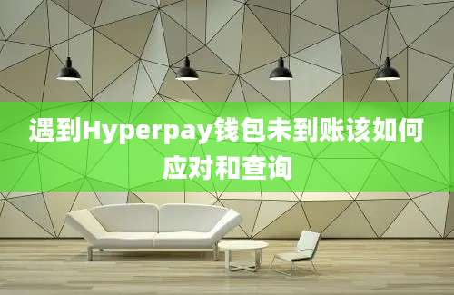 遇到Hyperpay钱包未到账该如何应对和查询