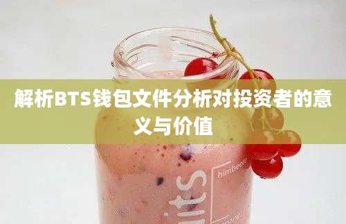 解析BTS钱包文件分析对投资者的意义与价值