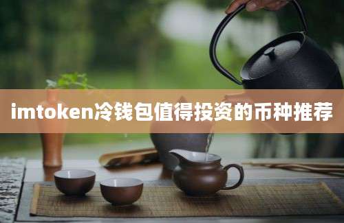 imtoken冷钱包值得投资的币种推荐