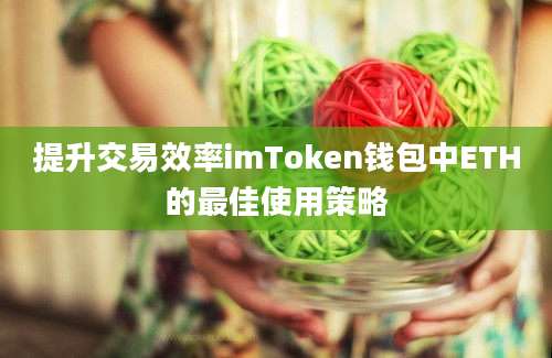 提升交易效率imToken钱包中ETH的最佳使用策略