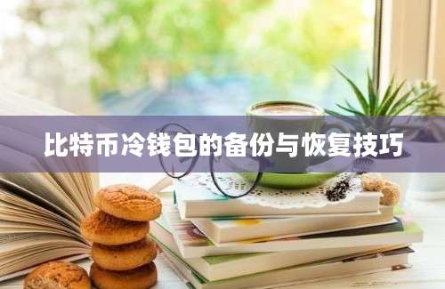 比特币冷钱包的备份与恢复技巧