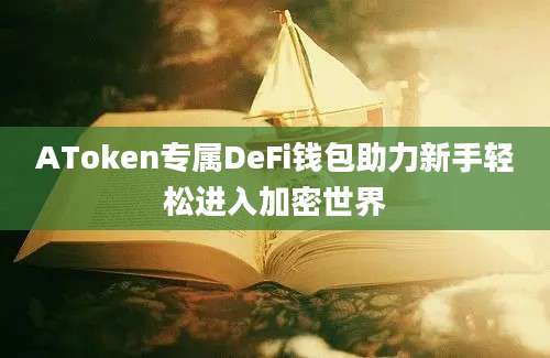 AToken专属DeFi钱包助力新手轻松进入加密世界