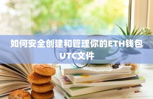 如何安全创建和管理你的ETH钱包UTC文件