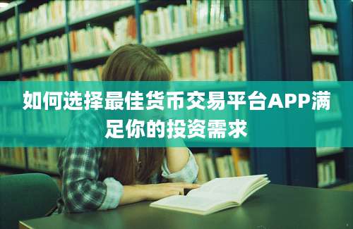 如何选择最佳货币交易平台APP满足你的投资需求