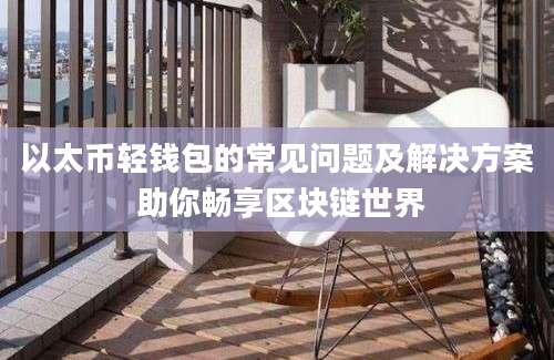 以太币轻钱包的常见问题及解决方案 助你畅享区块链世界