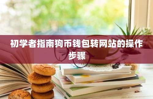 初学者指南狗币钱包转网站的操作步骤