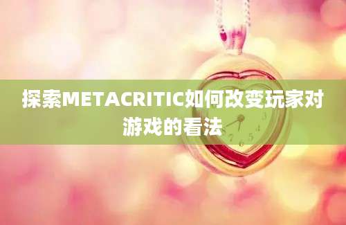 探索METACRITIC如何改变玩家对游戏的看法