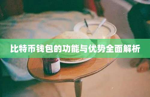 比特币钱包的功能与优势全面解析