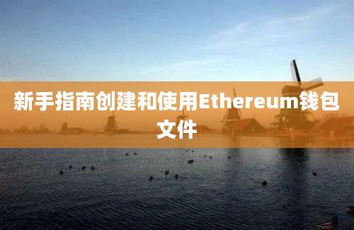 新手指南创建和使用Ethereum钱包文件