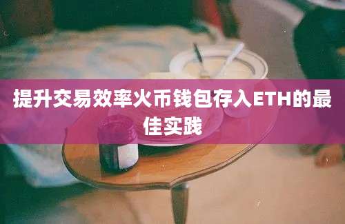 提升交易效率火币钱包存入ETH的最佳实践