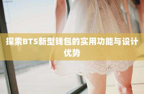 探索BTS新型钱包的实用功能与设计优势