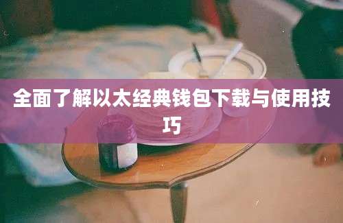 全面了解以太经典钱包下载与使用技巧