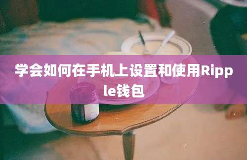 学会如何在手机上设置和使用Ripple钱包