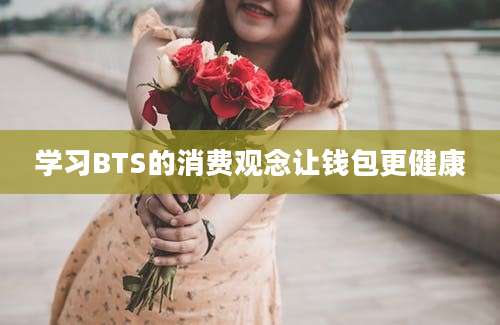 学习BTS的消费观念让钱包更健康