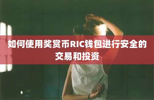 如何使用奖赏币RIC钱包进行安全的交易和投资