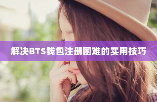 解决BTS钱包注册困难的实用技巧