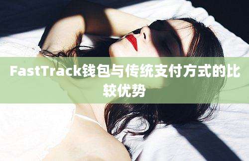 FastTrack钱包与传统支付方式的比较优势