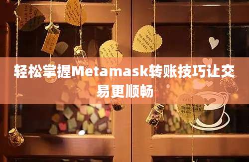 轻松掌握Metamask转账技巧让交易更顺畅