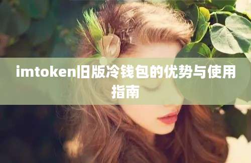 imtoken旧版冷钱包的优势与使用指南